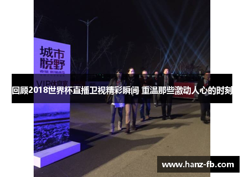 回顾2018世界杯直播卫视精彩瞬间 重温那些激动人心的时刻