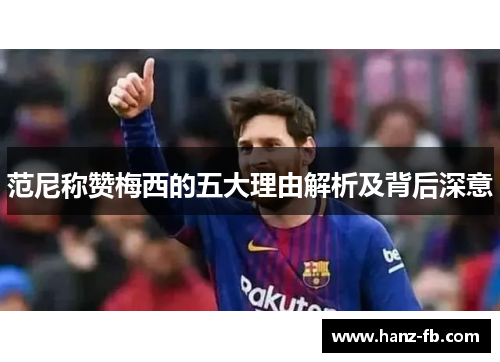 范尼称赞梅西的五大理由解析及背后深意