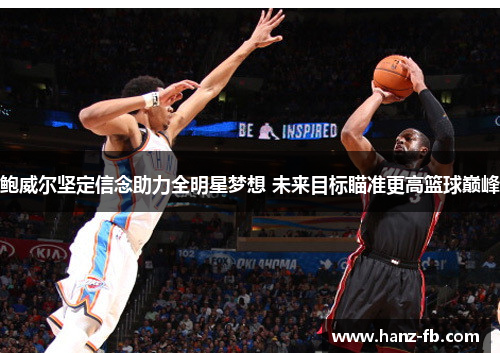 鲍威尔坚定信念助力全明星梦想 未来目标瞄准更高篮球巅峰