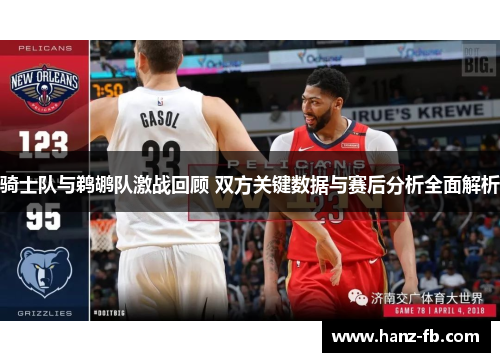 骑士队与鹈鹕队激战回顾 双方关键数据与赛后分析全面解析