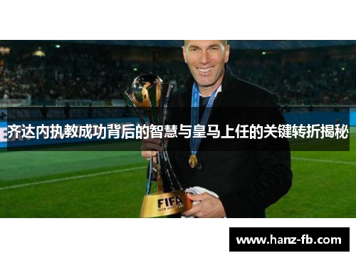 齐达内执教成功背后的智慧与皇马上任的关键转折揭秘