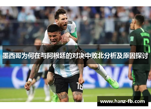 墨西哥为何在与阿根廷的对决中败北分析及原因探讨