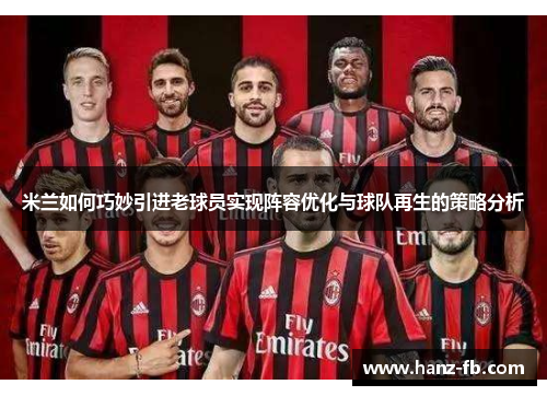 米兰如何巧妙引进老球员实现阵容优化与球队再生的策略分析
