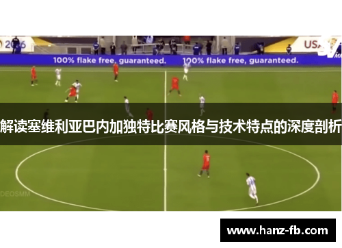 解读塞维利亚巴内加独特比赛风格与技术特点的深度剖析