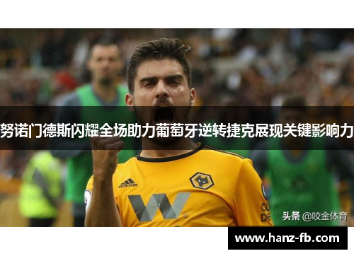 努诺门德斯闪耀全场助力葡萄牙逆转捷克展现关键影响力