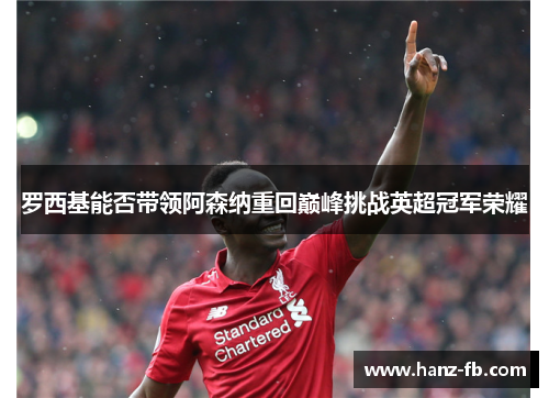 罗西基能否带领阿森纳重回巅峰挑战英超冠军荣耀
