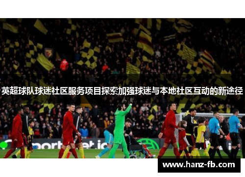 英超球队球迷社区服务项目探索加强球迷与本地社区互动的新途径
