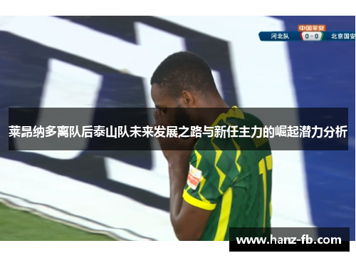 莱昂纳多离队后泰山队未来发展之路与新任主力的崛起潜力分析