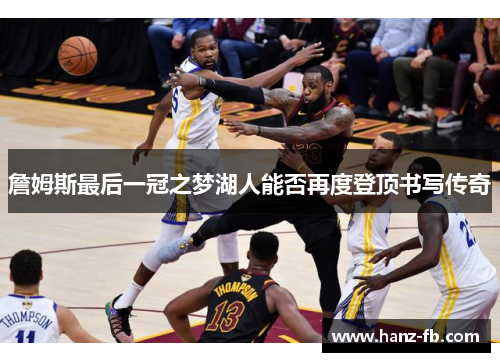 詹姆斯最后一冠之梦湖人能否再度登顶书写传奇