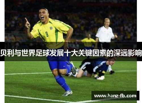 贝利与世界足球发展十大关键因素的深远影响