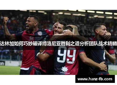 达林加如何巧妙破译博洛尼亚胜利之道分析团队战术精髓