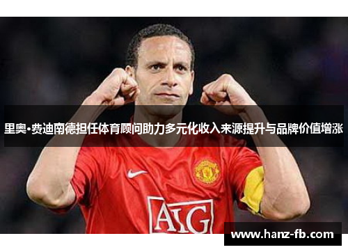 里奥·费迪南德担任体育顾问助力多元化收入来源提升与品牌价值增涨