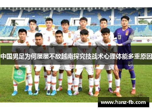 中国男足为何屡屡不敌越南探究技战术心理体能多重原因