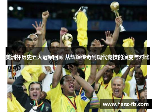 美洲杯历史五大冠军回顾 从辉煌传奇到现代竞技的演变与对比