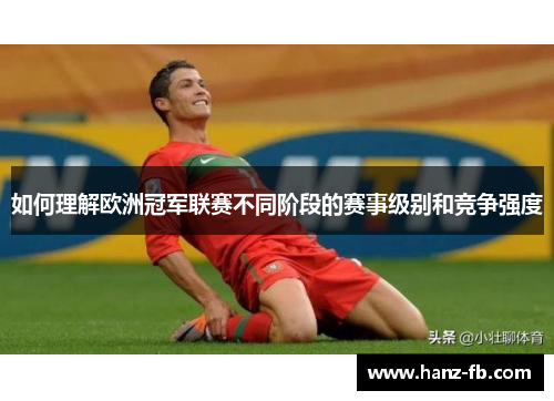 如何理解欧洲冠军联赛不同阶段的赛事级别和竞争强度