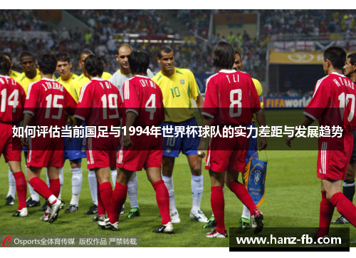 如何评估当前国足与1994年世界杯球队的实力差距与发展趋势