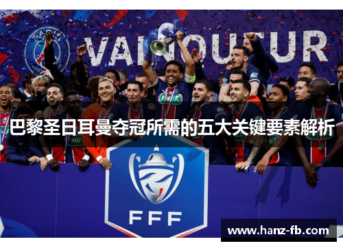 巴黎圣日耳曼夺冠所需的五大关键要素解析