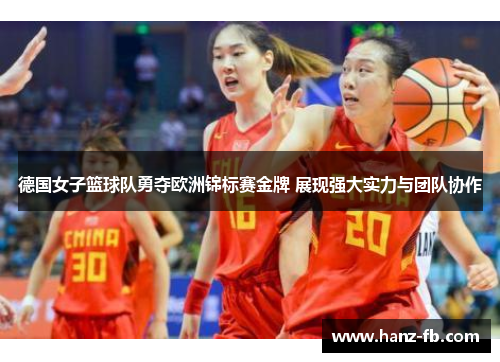 德国女子篮球队勇夺欧洲锦标赛金牌 展现强大实力与团队协作