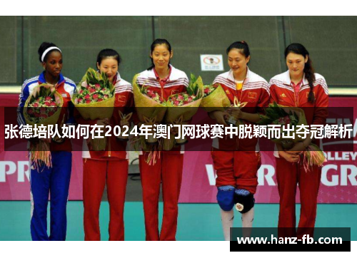 张德培队如何在2024年澳门网球赛中脱颖而出夺冠解析