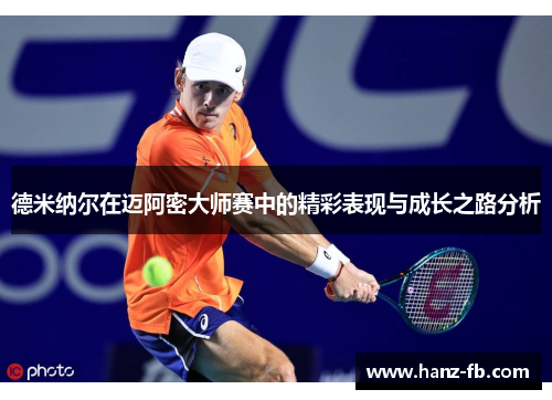 德米纳尔在迈阿密大师赛中的精彩表现与成长之路分析