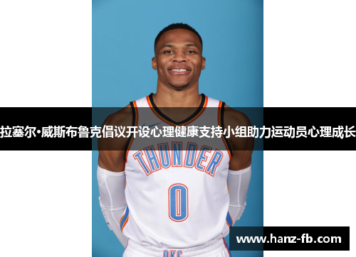 拉塞尔·威斯布鲁克倡议开设心理健康支持小组助力运动员心理成长