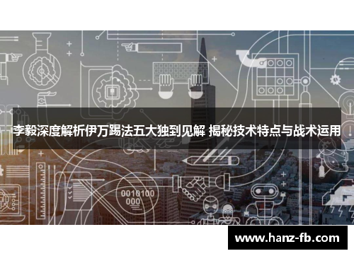 李毅深度解析伊万踢法五大独到见解 揭秘技术特点与战术运用