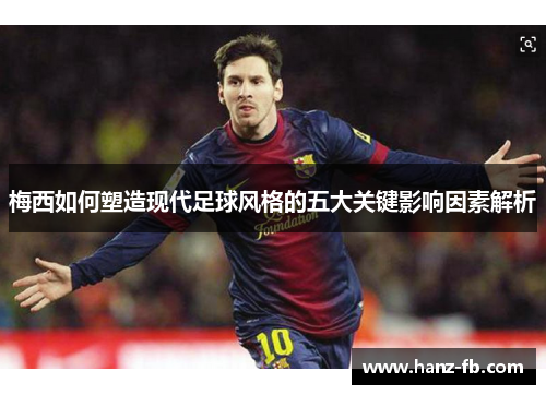 梅西如何塑造现代足球风格的五大关键影响因素解析