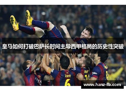 皇马如何打破巴萨长时间主导西甲格局的历史性突破