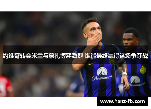 约维奇转会米兰与蒙扎博弈激烈 谁能最终赢得这场争夺战