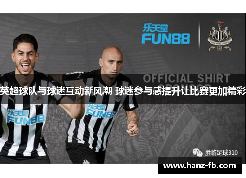 英超球队与球迷互动新风潮 球迷参与感提升让比赛更加精彩