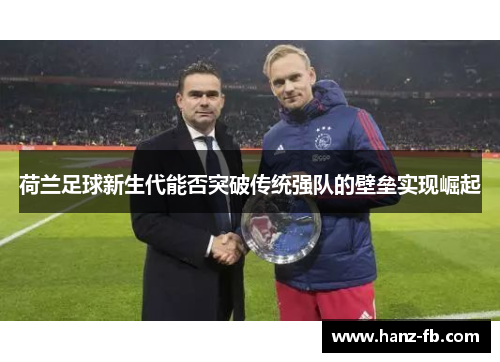 荷兰足球新生代能否突破传统强队的壁垒实现崛起