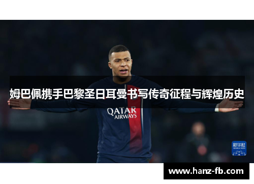 姆巴佩携手巴黎圣日耳曼书写传奇征程与辉煌历史