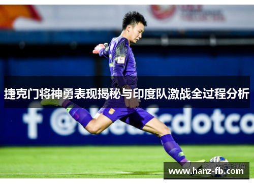 捷克门将神勇表现揭秘与印度队激战全过程分析