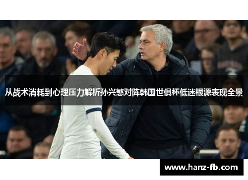 从战术消耗到心理压力解析孙兴慜对阵韩国世俱杯低迷根源表现全景