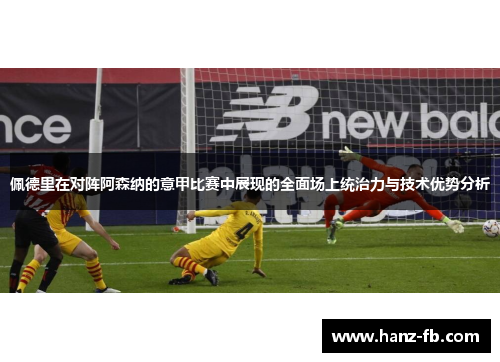 佩德里在对阵阿森纳的意甲比赛中展现的全面场上统治力与技术优势分析