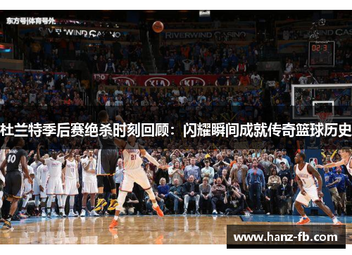 杜兰特季后赛绝杀时刻回顾：闪耀瞬间成就传奇篮球历史