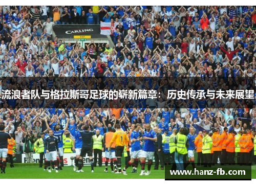 流浪者队与格拉斯哥足球的崭新篇章：历史传承与未来展望