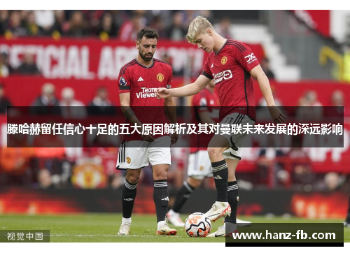 滕哈赫留任信心十足的五大原因解析及其对曼联未来发展的深远影响
