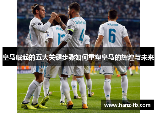皇马崛起的五大关键步骤如何重塑皇马的辉煌与未来