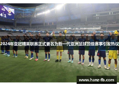 2024年亚冠精英联赛正式更名为新一代亚洲足球顶级赛事引发热议