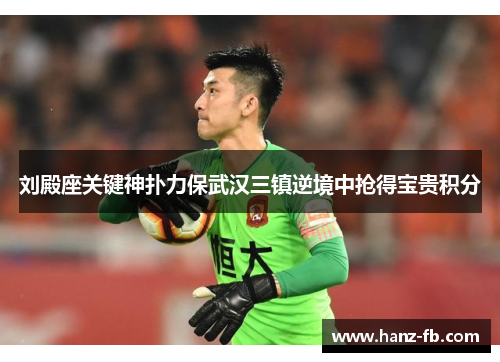 刘殿座关键神扑力保武汉三镇逆境中抢得宝贵积分