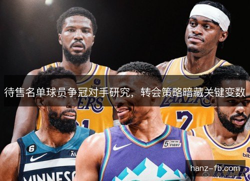 待售名单球员争冠对手研究，转会策略暗藏关键变数