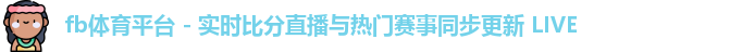 fb体育平台 - 实时比分直播与热门赛事同步更新 LIVE